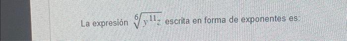 La expresión \( \sqrt[6]{y^{11 z}} \) escrita en forma de exponentes es: