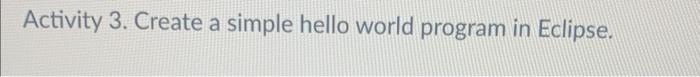 Solved Activity 3. Create a simple hello world program in | Chegg.com