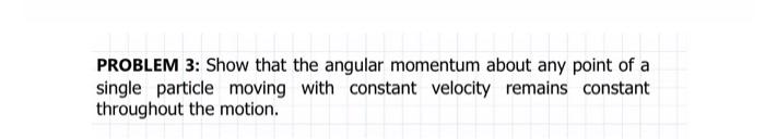 Solved PROBLEM 3: Show that the angular momentum about any | Chegg.com