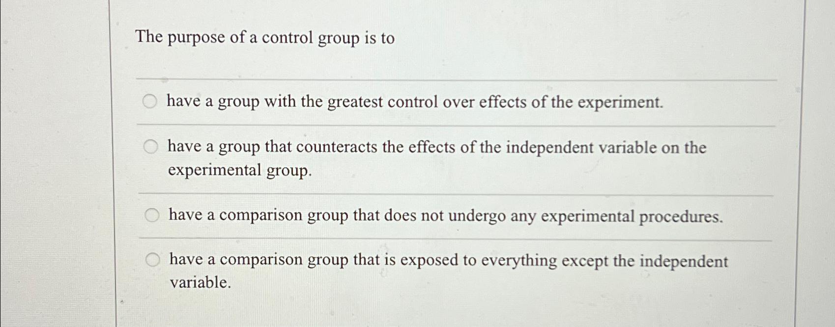 Solved The purpose of a control group is tohave a group with