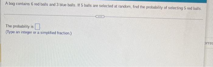 A bag contains 6 red balls and 3 blue balls. If 5 balls are selected at random, find the probability of selecting 5 red balls