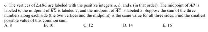 6. The vertices of AABC are labeled with the positive integers a, b, and c (in that order). The midpoint of AB is
labeled 6, 