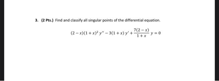 3. (2 Pts.) Find and classify all singular points of the differential equation. \[ (2-x)(1+x)^{2} y^{\prime \prime}-3(1+x) y^