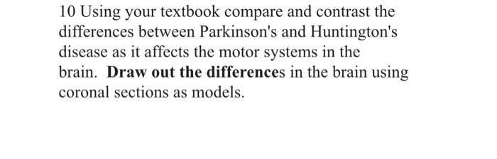 10 Using your textbook compare and contrast the differences between Parkinsons and Huntingtons disease as it affects the mo