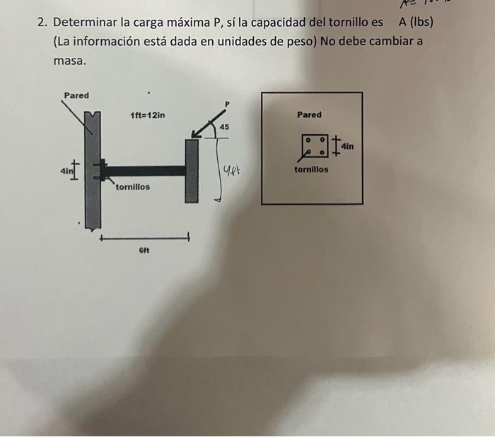 2. Determinar la carga máxima \( P \), sí la capacidad del tornillo es A (Ibs) (La información está dada en unidades de peso)