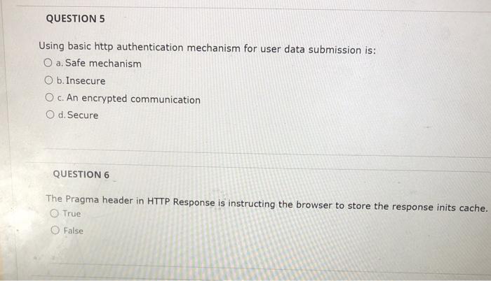 Using basic http authentication mechanism for user data submission is:
a. Safe mechanism
b. Insecure
c. An encrypted communic