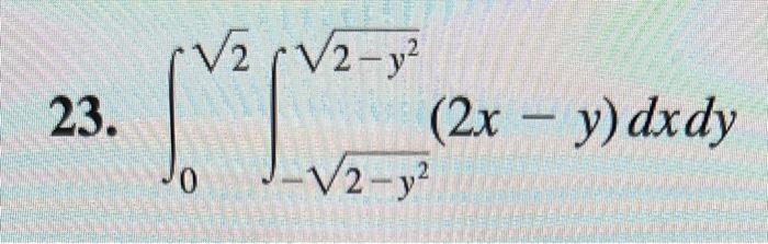 23. \( \int_{0}^{\sqrt{2}} \int_{-\sqrt{2-y^{2}}}^{\sqrt{2-y^{2}}}(2 x-y) d x d y \)