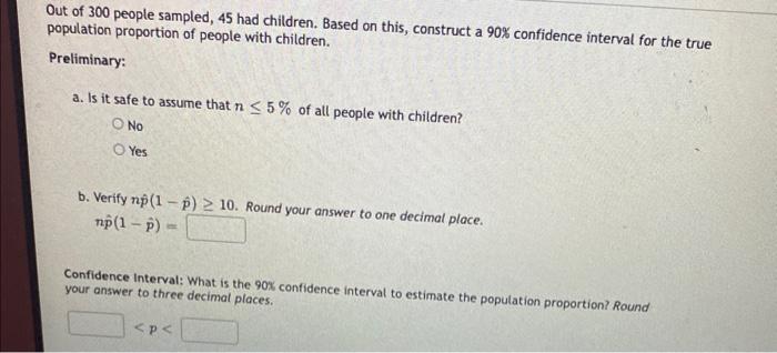 Out of 300 people sampled, 45 had children. Based on this, construct a \( 90 \% \) confidence interval for the true populatio