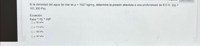 Si la densidad del agua de mar es \( p=1027 \mathrm{~kg} / \mathrm{m} 3 \). determine la presión absoluta a una profundidad d