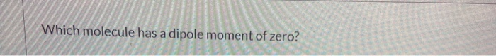 solved-which-molecule-has-a-dipole-moment-of-zero-which-chegg