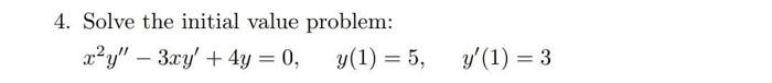 4. Solve the initial value problem: \[ x^{2} y^{\prime \prime}-3 x y^{\prime}+4 y=0, \quad y(1)=5, \quad y^{\prime}(1)=3 \]