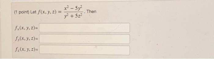 \( \begin{array}{l}\text { (1 point) Let } f(x, y, z)=\frac{x^{2}-5 y^{2}}{y^{2}+5 z^{2}} \\ f_{x}(x, y, z)= \\ f_{y}(x, y, z