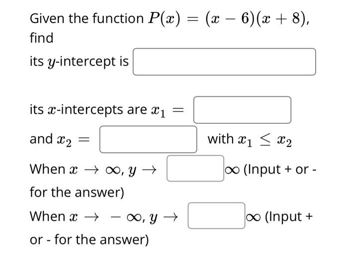 Given the function \( P(x)=(x-6)(x+8) \), find its \( y \)-intercept is
its \( x \)-intercepts are \( x_{1}= \)
\( \begin{arr