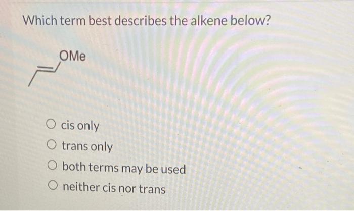 solved-which-term-best-describes-the-alkene-below-me-o-cis-chegg