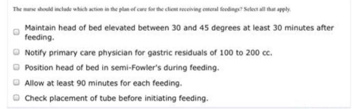 The more should chiude which action in the plan of care for the chican receiving enterat feedings? Select all that apply, Mai