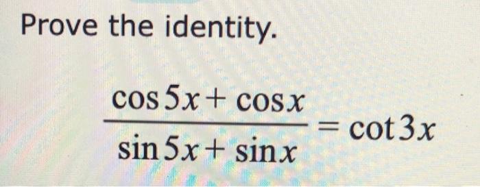 Solved Prove the identity. cos 5x+cosx = cot 3x sin5x + sinx | Chegg.com