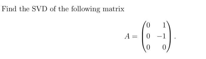 Solved Find the SVD of the following matrix A=⎝⎛0001−10⎠⎞ | Chegg.com
