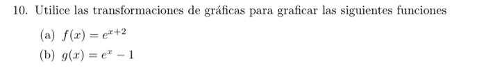 10. Utilice las transformaciones de gráficas para graficar las siguientes funciones (a) \( f(x)=e^{x+2} \) (b) \( g(x)=e^{x}-