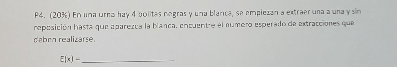 P4. (20\%) En una urna hay 4 bolitas negras y una blanca, se empiezan a extraer una a una y sin reposición hasta que aparezca