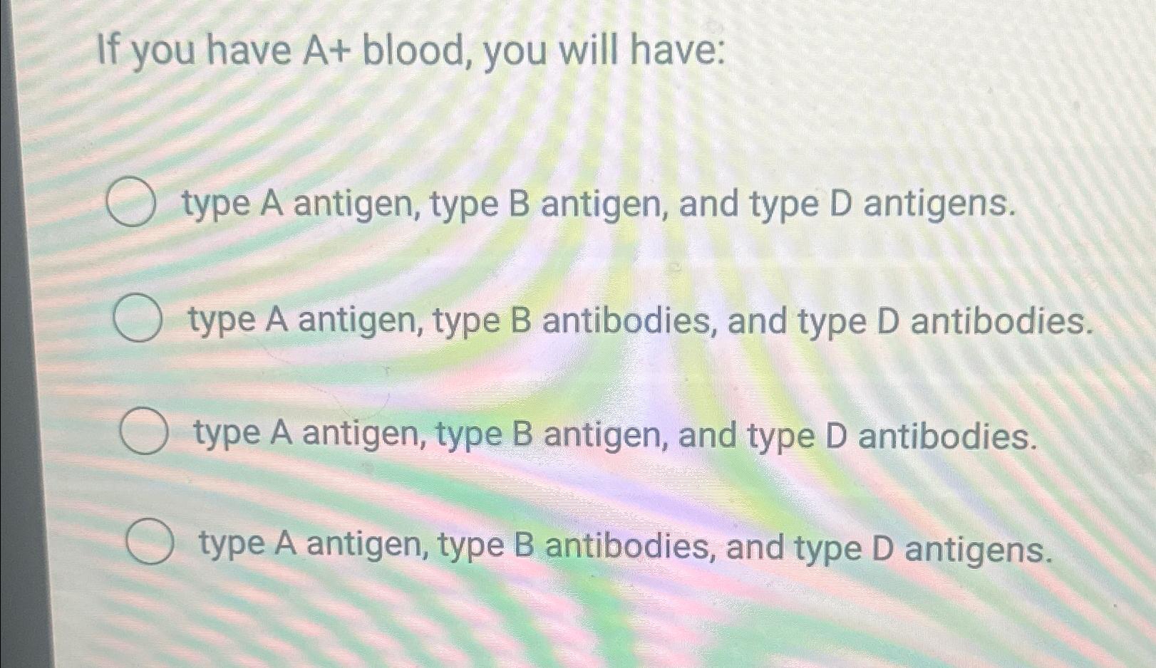 Solved If you have A+ ﻿blood, you will havetype A antigen,