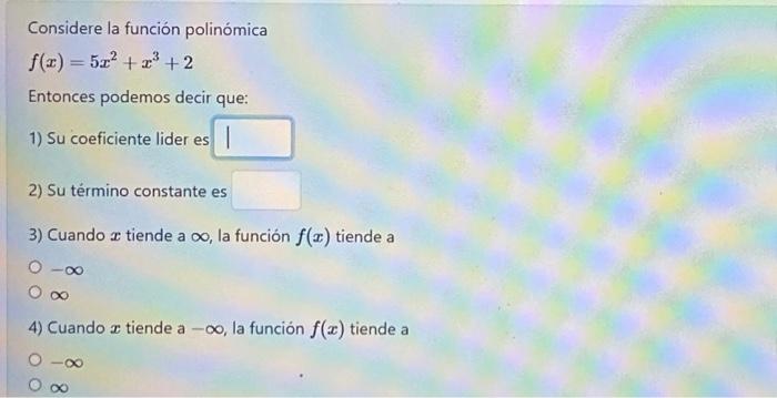 Considere la función polinómica \[ f(x)=5 x^{2}+x^{3}+2 \] Entonces podemos decir que: 1) Su coeficiente lider es 2) Su térm