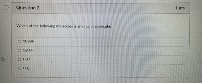 Which of the following molecules is an organic molecule?
\( \mathrm{CH}_{3} \mathrm{OH} \)
\( \mathrm{CaCO}_{3} \)
\( \mathrm