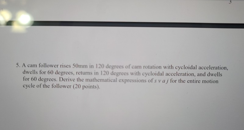 Solved 5. A cam follower rises 50mm in 120 degrees of cam | Chegg.com