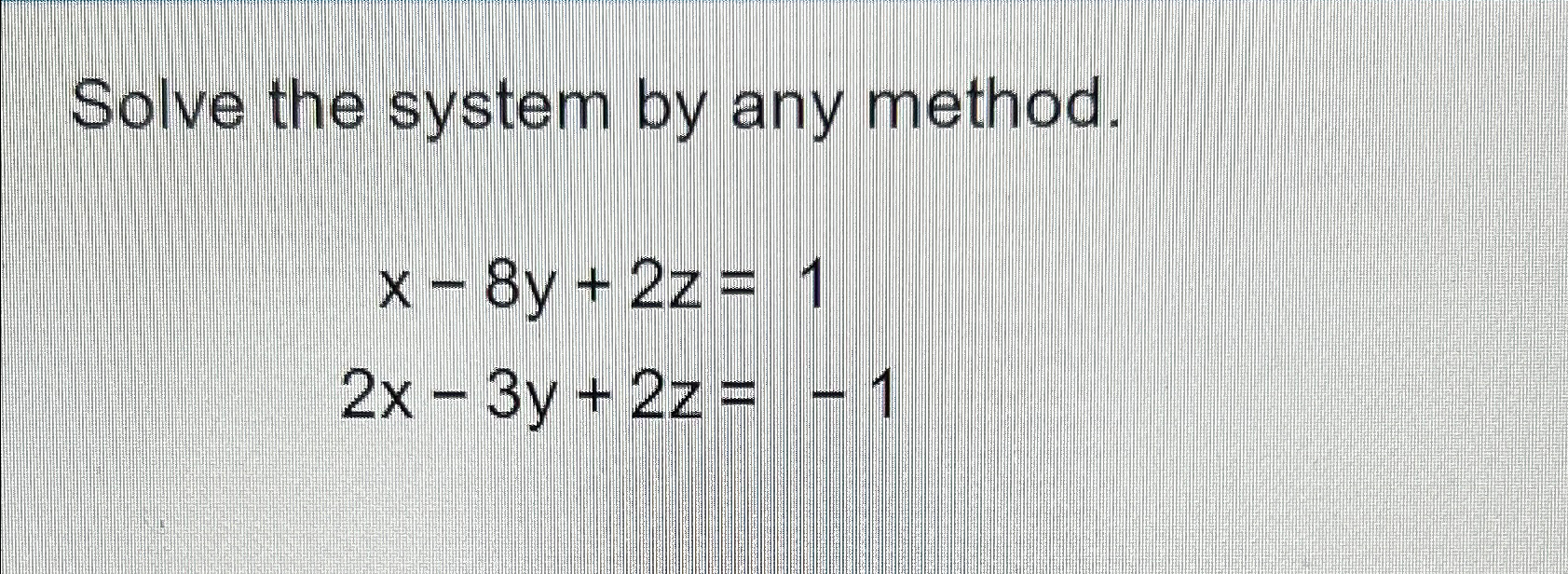 Solved Solve The System By Any Method.x-8y+2z=12x-3y+2z=-1 | Chegg.com