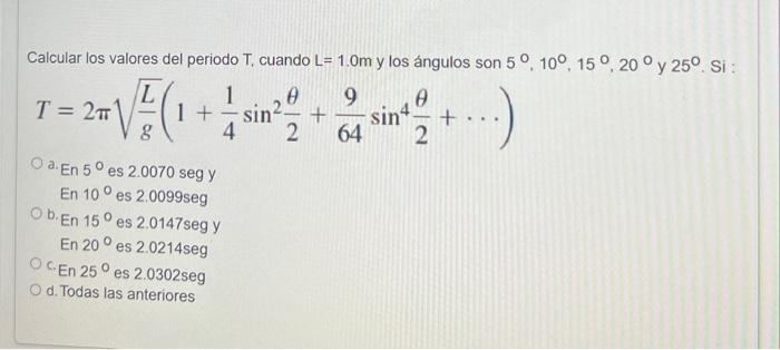 Calcular los valores del periodo \( \mathrm{T} \), cuando \( \mathrm{L}=1.0 \mathrm{~m} \) y los ángulos son \( 5^{\circ}, 10