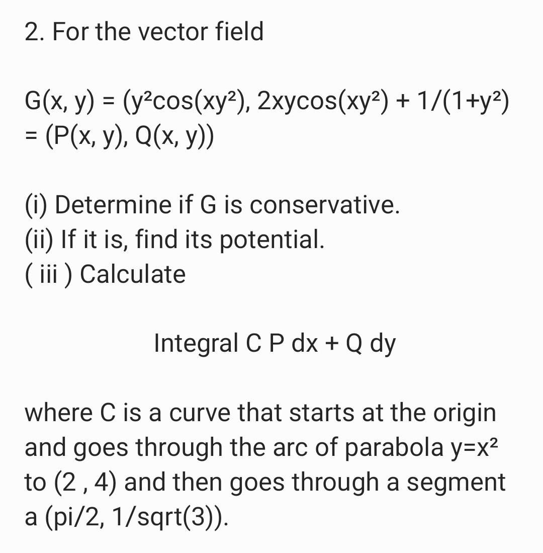 2. For the vector field G(x, y) = (y²cos(xy²), 2xycos(xy²) + 1/(1+y²) = (P(x, y), Q(x, y)) = (i) Determine if G is conservati