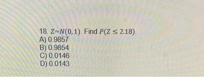 Solved 18 Z∼n 0 1 Find P Z≤2 18 A 0 9857 B 0 9854 C