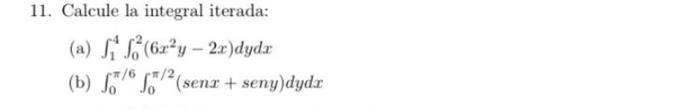 11. Calcule la integral iterada: (a) \( \int_{1}^{4} \int_{0}^{2}\left(6 x^{2} y-2 x\right) d y d x \) (b) \( \int_{0}^{\pi /