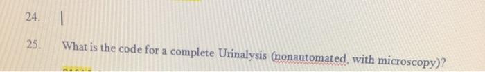 24. | 25 What is the code for a complete Urinalysis (nonautomated with microscopy)?