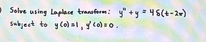 Solve using Laplace transform: \( y^{\prime \prime}+y=4 \delta(t-2 \pi) \) subject to \( y(0)=1, y^{\prime}(0)=0 \).