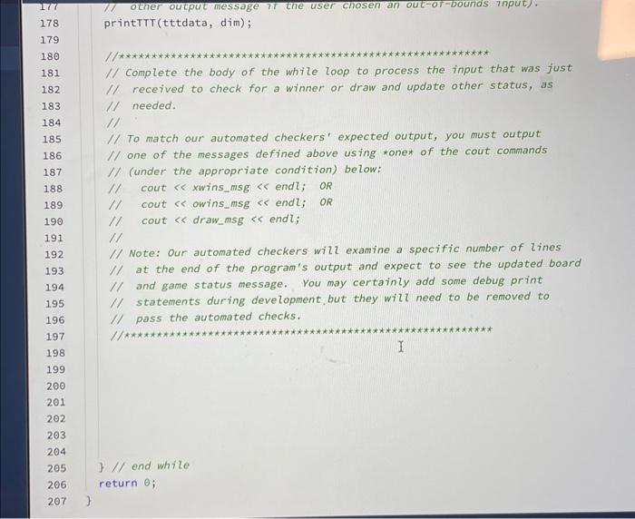 printTTT(tttdata, dim);
I/ Complete the body of the while loop to process the input that was just \( 1 / \) received to check