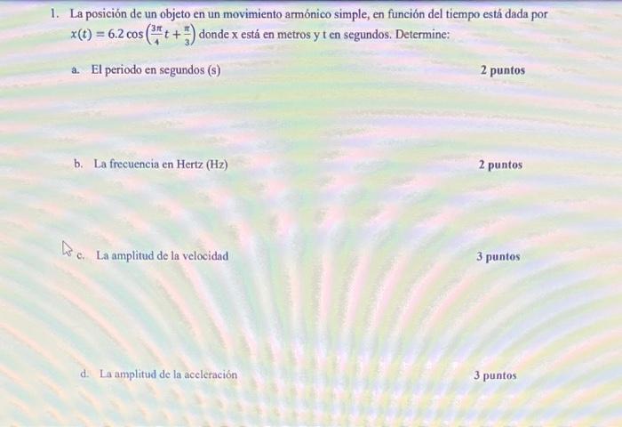 1. La posición de un objeto en un movimiento armónico simple, en función del tiempo está dada por \( x(t)=6.2 \cos \left(\fra