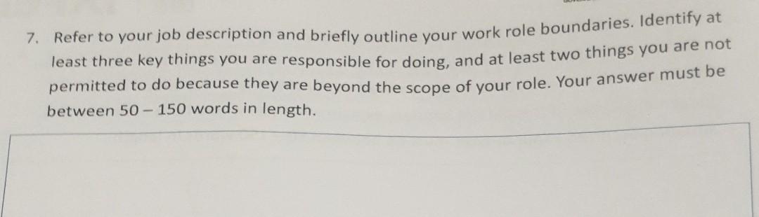 7. Refer to your job description and briefly outline your work role boundaries. Identify at least three key things you are re