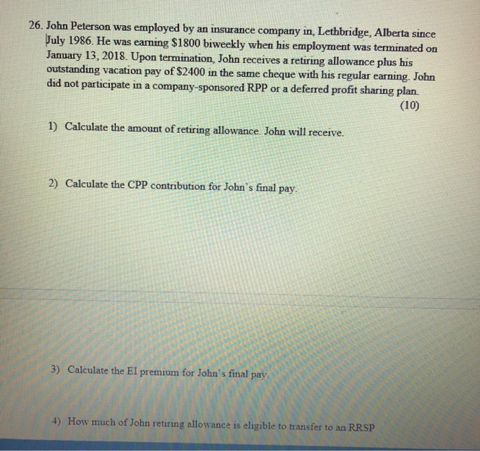 26. john peterson was employed by an insurance company in, lethbridge, alberta since july 1986. he was earning $1800 biweekly