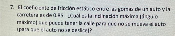 7. El coeficiente de fricción estático entre las gomas de un auto y la carretera es de \( 0.85 \). ¿Cuál es la inclinación má