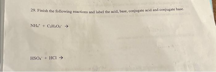 29. Finish the following reactions and label the acid, base, conjugate acid and conjugate base.
\[
\mathrm{NH}_{4}^{+}+\mathr