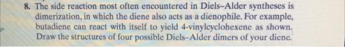 8. The side reaction most often encountered in Diels-Alder syntheses is dimerization, in which the diene also acts as a dieno