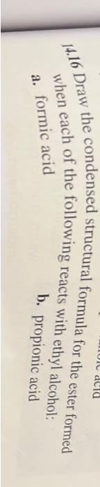 14.16 Draw the condensed structural formula for the ester formed when each of the a. formic acid
b. propionic acid