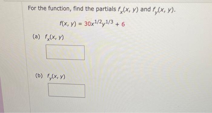 For the function, find the partials \( f_{x}(x, y) \) and \( f_{y}(x, y) \). \[ f(x, y)=30 x^{1 / 2} y^{1 / 3}+6 \] (a) \( f_