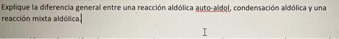 Explique la diferencia general entre una reacción aldólica auto-aldol, condensación aldólica y una reacción mixta aldólica! I