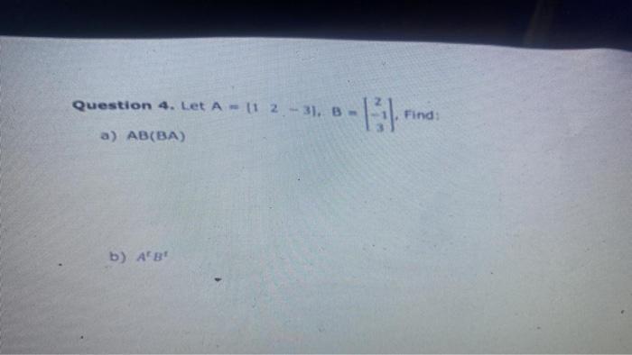 Solved Question 4. Let A=(1−32),B=∣2−13⎠⎞. Find: A) AB(BA) | Chegg.com