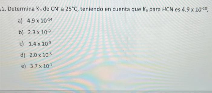 1. Determina \( \mathrm{K}_{\mathrm{b}} \) de \( \mathrm{CN}^{-} \)a \( 25^{\circ} \mathrm{C} \), teniendo en cuenta que \( \