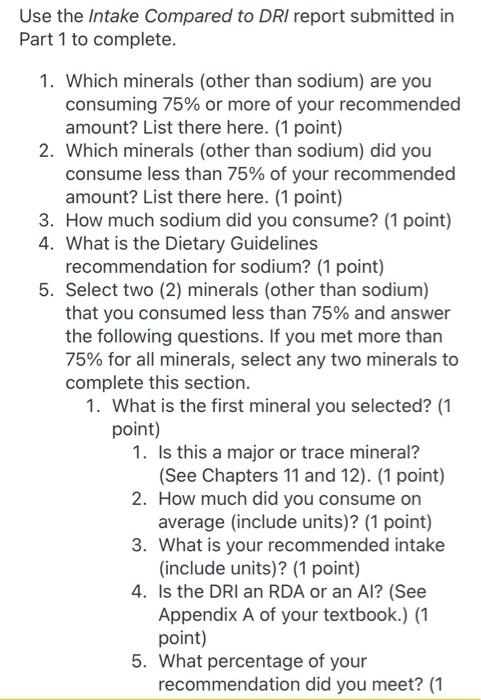 Use the Intake Compared to DRI report submitted in Part 1 to complete. 1. Which minerals (other than sodium) are you consumin