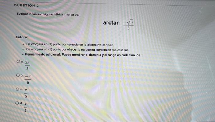 QUESTION 2 Evaluar la función trigonométrica inversa de: Rúbrica: . O a. 2r 3 Se otorgará un (1) punto por seleccionar la alt