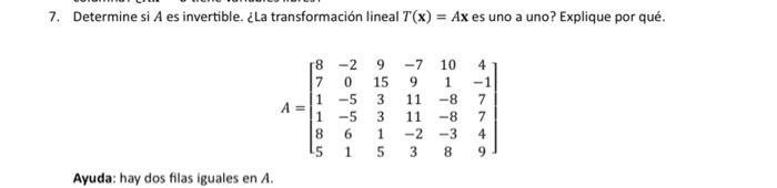 7. Determine si \( A \) es invertible. ¿La transformación lineal \( T(\mathbf{x})=A \mathbf{x} \) es uno a uno? Explique por