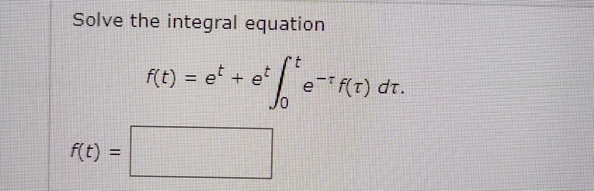 Solved Solve the integral equation t f(t) = et + et l'e JO | Chegg.com